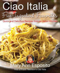 Title: Ciao Italia Five-Ingredient Favorites: Quick and Delicious Recipes from an Italian Kitchen, Author: Mary Ann Esposito