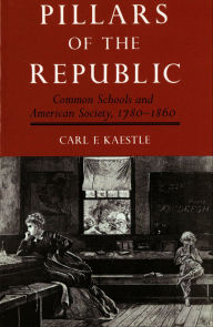 Title: Pillars of the Republic: Common Schools and American Society, 1780-1860, Author: Carl F. Kaestle