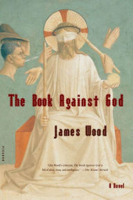 Title: The Book Against God: A Novel, Author: James Wood