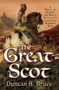 Title: The Great Scot: A Novel of Robert the Bruce, Scotland's Legendary Warrior King, Author: Duncan A. Bruce