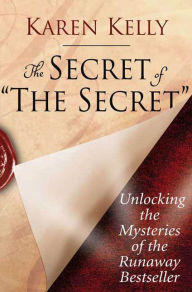 Title: The Secret of The Secret: Unlocking the Mysteries of the Runaway Bestseller, Author: Karen Kelly