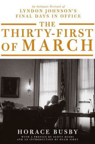 Title: The Thirty-first of March: An Intimate Portrait of Lyndon Johnson's Final Days in Office, Author: Horace Busby