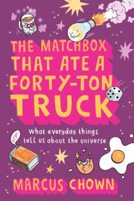 Title: The Matchbox That Ate a Forty-Ton Truck: What Everyday Things Tell Us About the Universe, Author: Marcus Chown