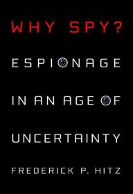 Title: Why Spy?: Espionage in an Age of Uncertainty, Author: Frederick Hitz