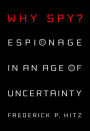 Why Spy?: Espionage in an Age of Uncertainty