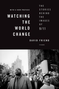Title: Watching the World Change: The Stories Behind the Images of 9/11, Author: David Friend