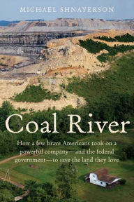 Title: Coal River: How a Few Brave Americans Took On a Powerful Company - and the Federal Government - to Save The Land They Love, Author: Michael Shnayerson