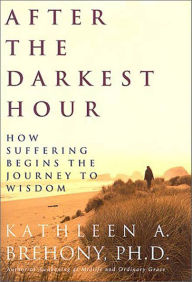 Title: After the Darkest Hour: How Suffering Begins the Journey to Wisdom, Author: Kathleen A. Brehony