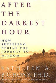 Title: After the Darkest Hour: How Suffering Begins the Journey to Wisdom, Author: Kathleen A. Brehony