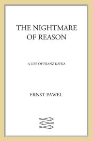 Title: The Nightmare of Reason: A Life of Franz Kafka, Author: Ernst Pawel