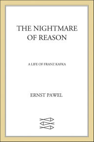 Title: The Nightmare of Reason: A Life of Franz Kafka, Author: Ernst Pawel