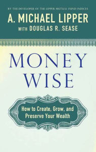 Title: Money Wise: How to Create, Grow, and Preserve Your Wealth, Author: A. Michael Lipper