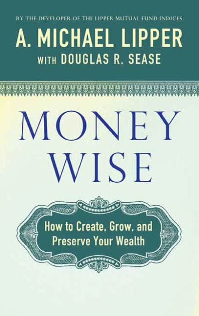 Money Wise: How to Create, Grow, and Preserve Your Wealth by A. Michael ...