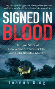 Title: Signed in Blood: The True Story of Two Women, a Sinister Plot, and Cold Blooded Murder, Author: Jeanne King