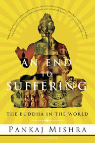 Title: An End to Suffering: The Buddha in the World, Author: Pankaj Mishra