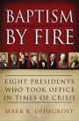 Baptism by Fire: Eight Presidents Who Took Office in Times of Crisis