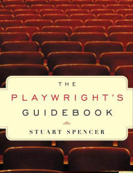 Title: The Playwright's Guidebook: An Insightful Primer on the Art of Dramatic Writing, Author: Stuart Spencer