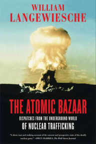 Title: The Atomic Bazaar: Dispatches from the Underground World of Nuclear Trafficking, Author: William Langewiesche