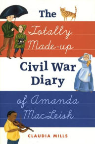 Title: The Totally Made-up Civil War Diary of Amanda MacLeish, Author: Claudia Mills