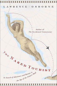 Title: The Naked Tourist: In Search of Adventure and Beauty in the Age of the Airport Mall, Author: Lawrence Osborne