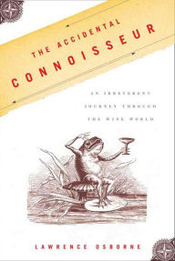 Title: The Accidental Connoisseur: An Irreverent Journey Through the Wine World, Author: Lawrence Osborne