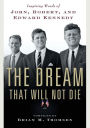 The Dream That Will Not Die: Inspiring Words of John, Robert, and Edward Kennedy