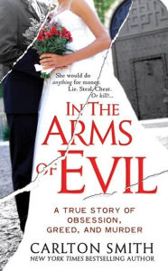 Title: In the Arms of Evil: A True Story of Obsession, Greed, and Murder, Author: Carlton Smith