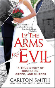 Title: In the Arms of Evil: A True Story of Obsession, Greed, and Murder, Author: Carlton Smith