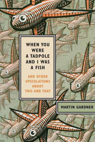 Title: When You Were a Tadpole and I Was a Fish: And Other Speculations About This and That, Author: Martin Gardner