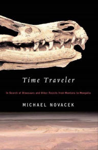 Title: Time Traveler: In Search of Dinosaurs and Other Fossils from Montana to Mongolia, Author: Michael Novacek
