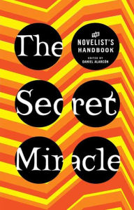 Title: The Secret Miracle: The Novelist's Handbook, Author: Daniel Alarcón