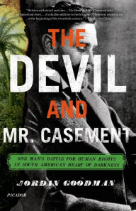Title: The Devil and Mr. Casement: One Man's Battle for Human Rights in South America's Heart of Darkness, Author: Jordan Goodman