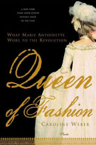 Title: Queen of Fashion: What Marie Antoinette Wore to the Revolution, Author: Caroline Weber