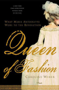 Title: Queen of Fashion: What Marie Antoinette Wore to the Revolution, Author: Caroline Weber