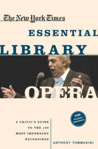 Title: The New York Times Essential Library: Opera: A Critic's Guide to the 100 Most Important Works and the Best Recordings, Author: Anthony Tommasini