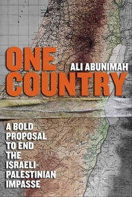 Title: One Country: A Bold Proposal to End the Israeli-Palestinian Impasse, Author: Ali Abunimah