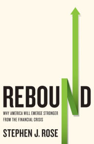 Title: Rebound: Why America Will Emerge Stronger From the Financial Crisis, Author: Stephen J. Rose