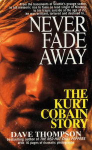 Title: Never Fade Away: The Kurt Cobain Story, Author: Dave Thompson