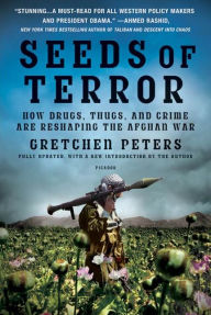 Title: Seeds of Terror: How Drugs, Thugs, and Crime Are Reshaping the Afghan War, Author: Gretchen Peters