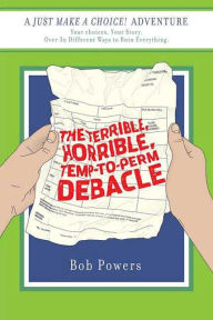 Title: The Terrible, Horrible, Temp-to-Perm Debacle: Book Two in the Just Make a Choice! Series, Author: Bob Powers