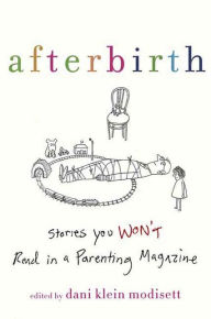 Title: Afterbirth: Stories You Won't Read in a Parenting Magazine, Author: Dani Klein Modisett