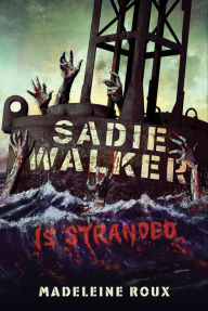 Title: Sadie Walker Is Stranded: A Zombie Novel, Author: Madeleine Roux