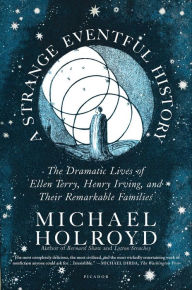 Title: A Strange Eventful History: The Dramatic Lives of Ellen Terry, Henry Irving, and Their Remarkable Families, Author: Michael Holroyd