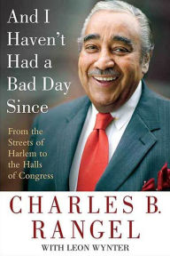 Title: And I Haven't Had a Bad Day Since: From the Streets of Harlem to the Halls of Congress, Author: Charles B. Rangel