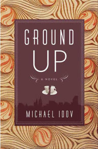 Title: Ground Up: A Novel, Author: Michael Idov