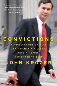 Title: Convictions: A Prosecutor's Battles Against Mafia Killers, Drug Kingpins, and Enron Thieves, Author: John Kroger