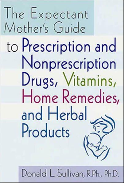 The Expectant Mother's Guide: to Prescription and Nonprescription Drugs, Vitamins, Home Remedies, and Herbal Products