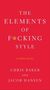 Title: The Elements of F*cking Style: A Helpful Parody, Author: Chris Baker