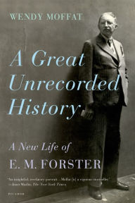 Title: A Great Unrecorded History: A New Life of E. M. Forster, Author: Wendy Moffat