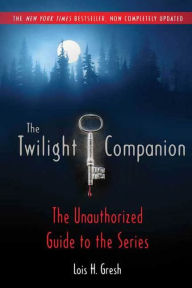 Title: The Twilight Companion: Completely Updated: The Unauthorized Guide to the Series, Author: Lois H. Gresh